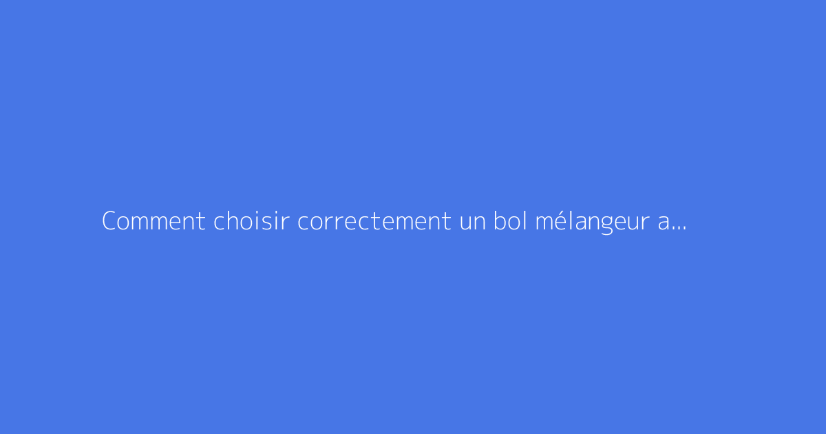 Comment choisir correctement un bol mélangeur agricole