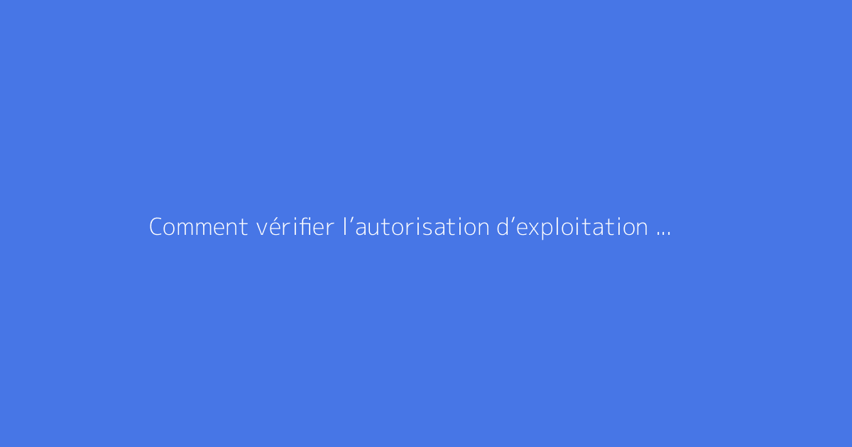 Comment vérifier l’autorisation d’exploitation d’un agriculteur