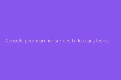 Conseils pour marcher sur des tuiles sans les endommager