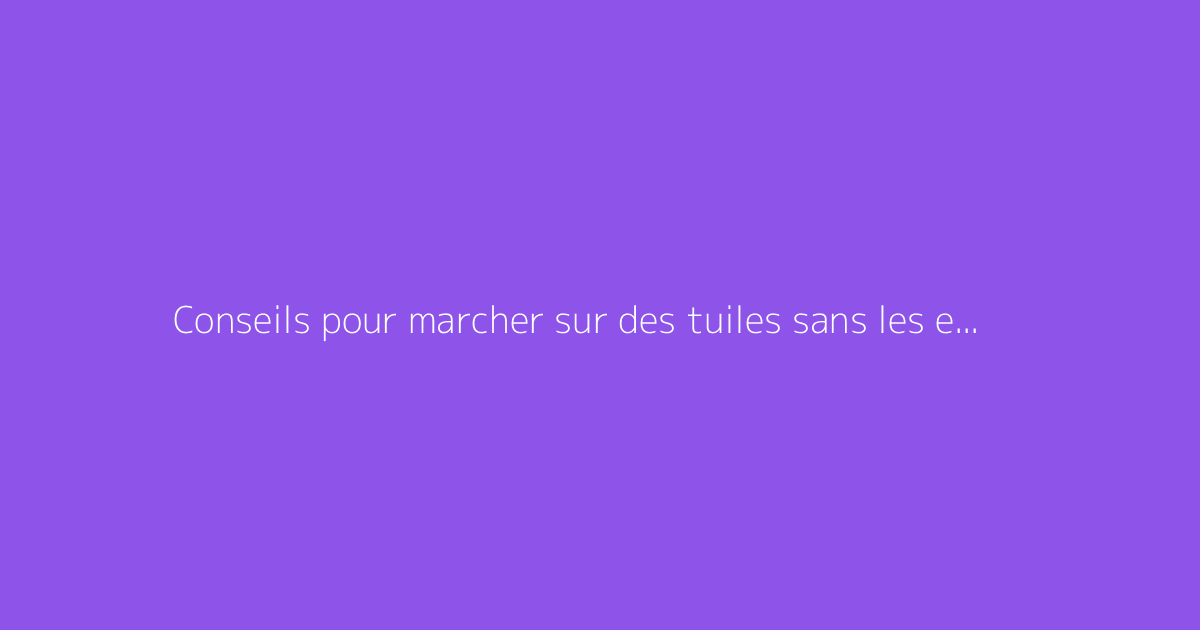 Conseils pour marcher sur des tuiles sans les endommager