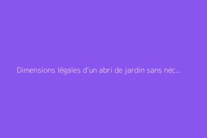Dimensions légales d’un abri de jardin sans nécessité d’autorisation