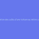 Estimation des coûts d’une toiture au mètre carré pour 2026