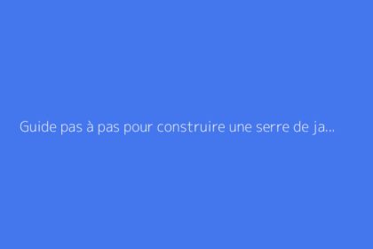 Guide pas à pas pour construire une serre de jardin