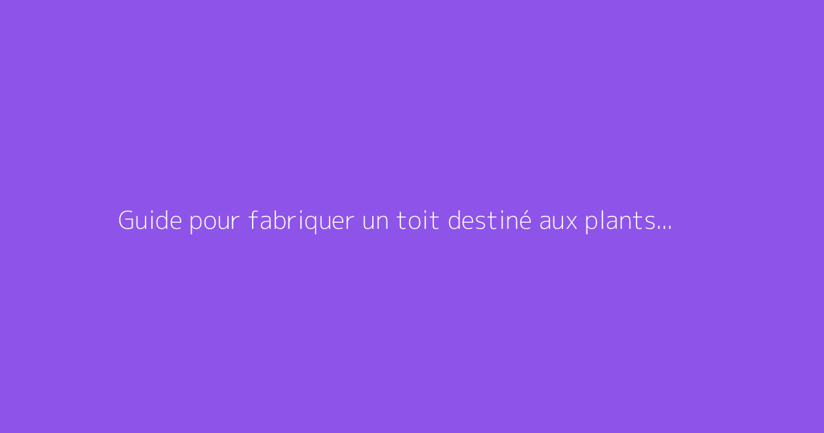 Guide pour fabriquer un toit destiné aux plants de tomates