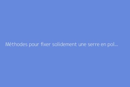 Méthodes pour fixer solidement une serre en polycarbonate au sol