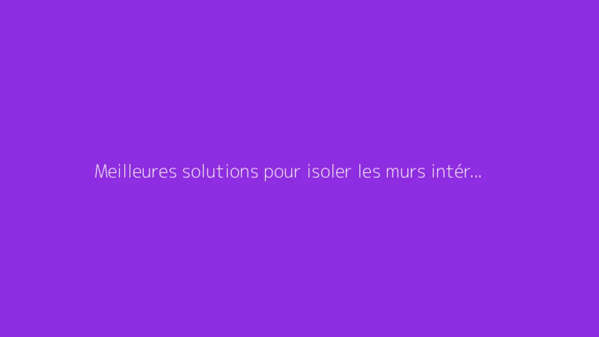 Meilleures solutions pour isoler les murs intérieurs efficacement
