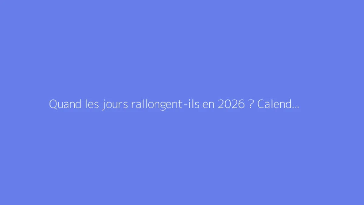 Quand les jours rallongent-ils en 2026 ? Calendrier précis