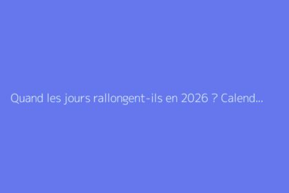 Quand les jours rallongent-ils en 2026 ? Calendrier précis