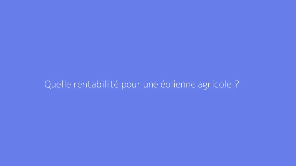 Quelle rentabilité pour une éolienne agricole ?