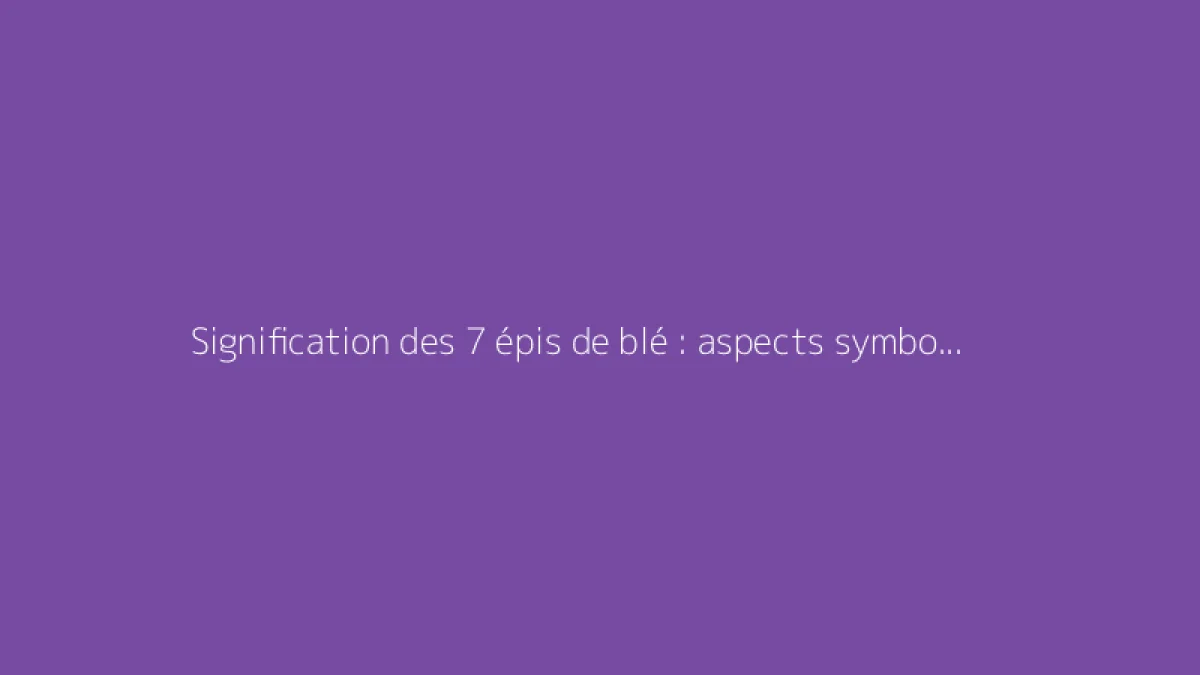 Signification des 7 épis de blé : aspects symboliques et traditionnels