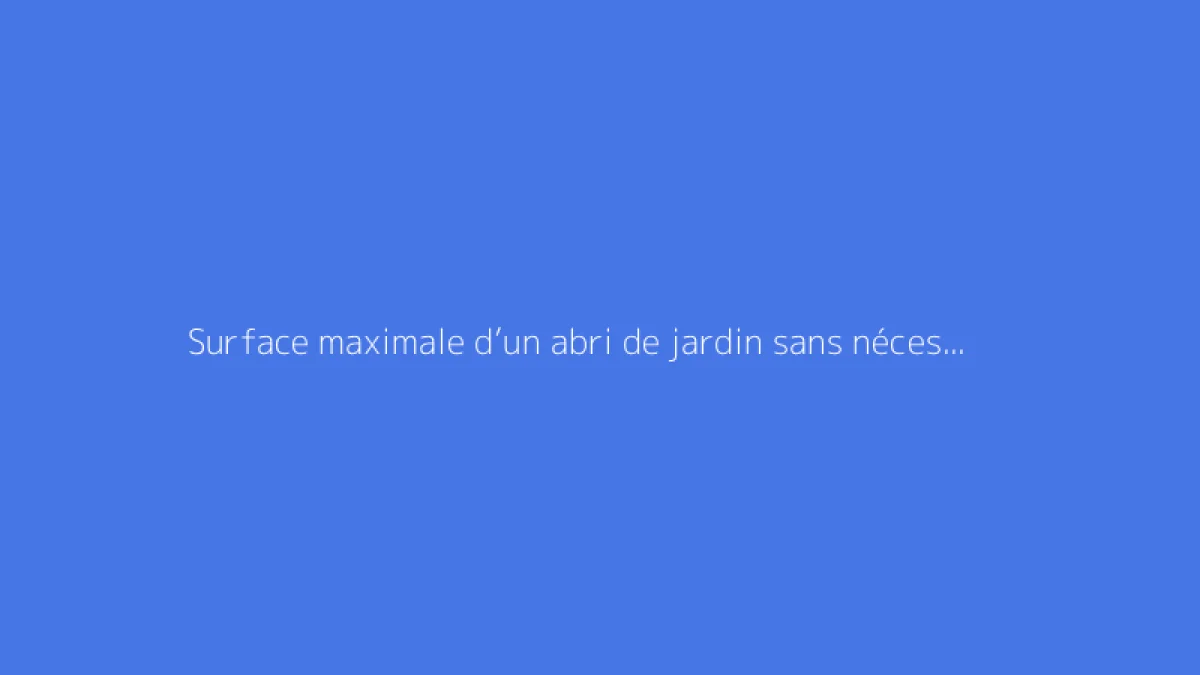 Surface maximale d’un abri de jardin sans nécessité de permis