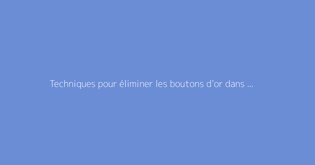 Techniques pour éliminer les boutons d’or dans une pâture efficacement
