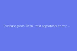Tondeuse gazon Titan : test approfondi et avis utilisateurs