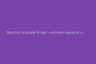 Blanchir la salade frisée : méthode rapide et efficace