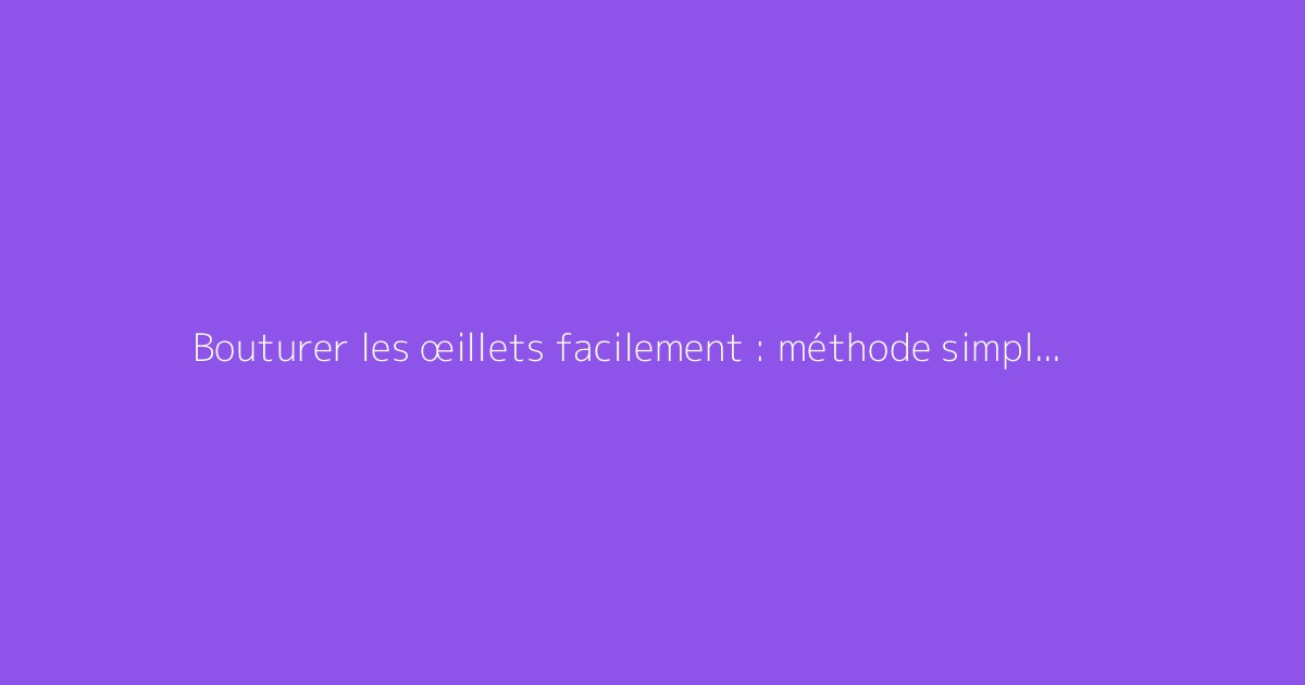 Bouturer les œillets facilement : méthode simple et efficace