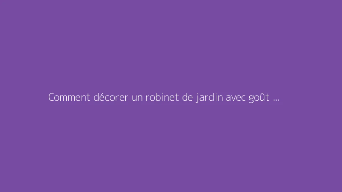 Comment décorer un robinet de jardin avec goût et élégance