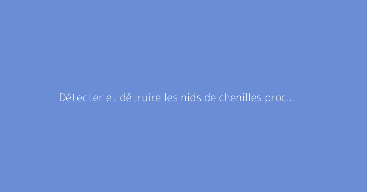 Détecter et détruire les nids de chenilles processionnaires facilement
