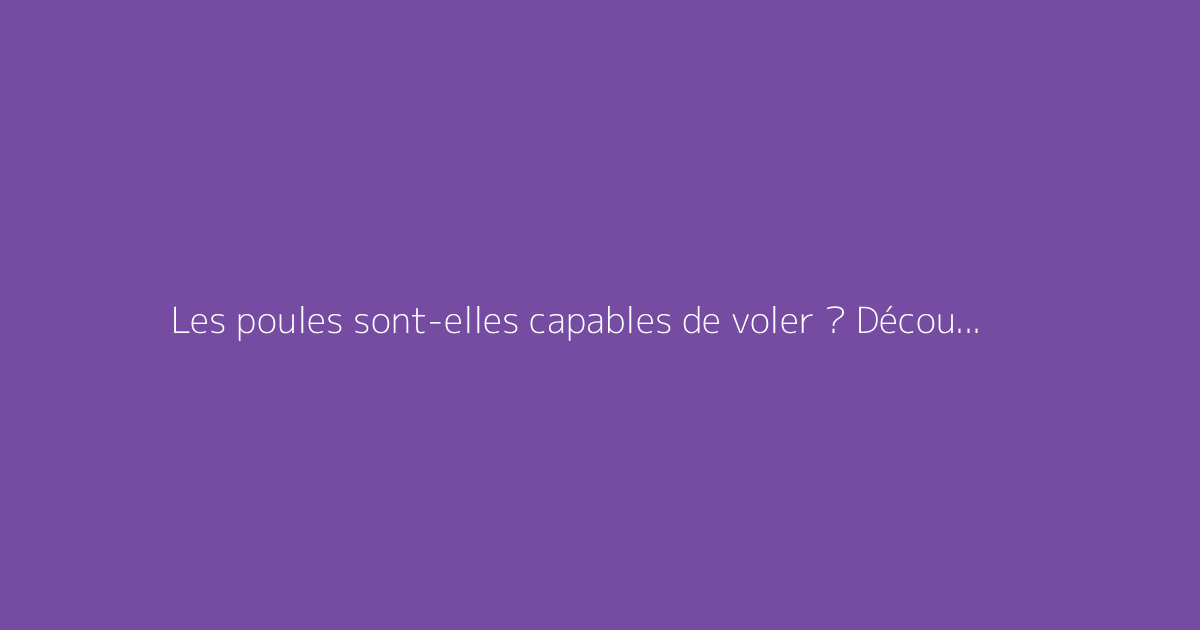 Les poules sont-elles capables de voler ? Découvrez la vérité