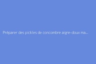 Préparer des pickles de concombre aigre-doux maison facilement