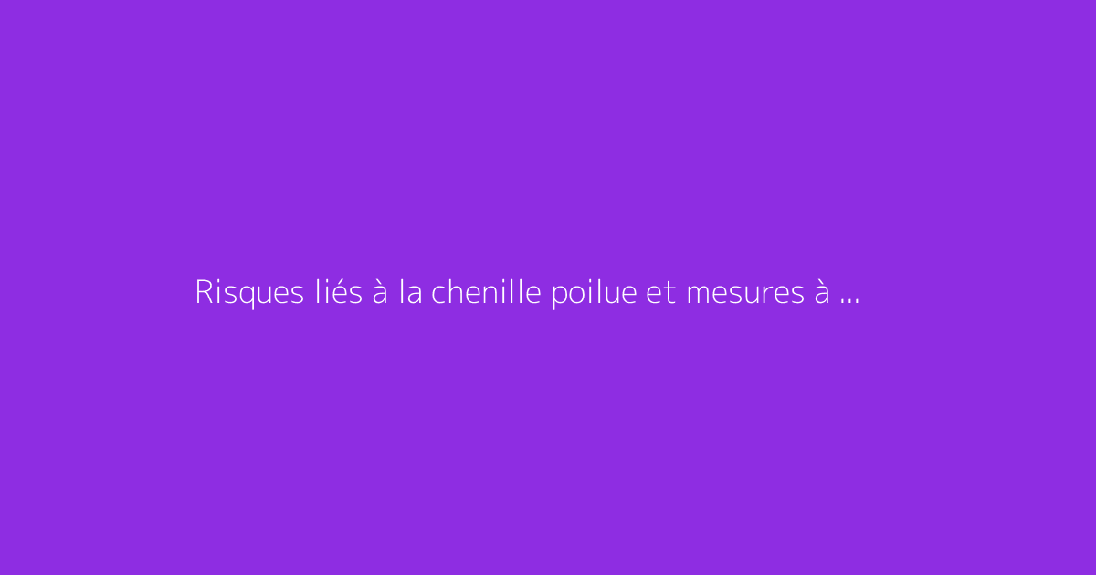 Risques liés à la chenille poilue et mesures à adopter