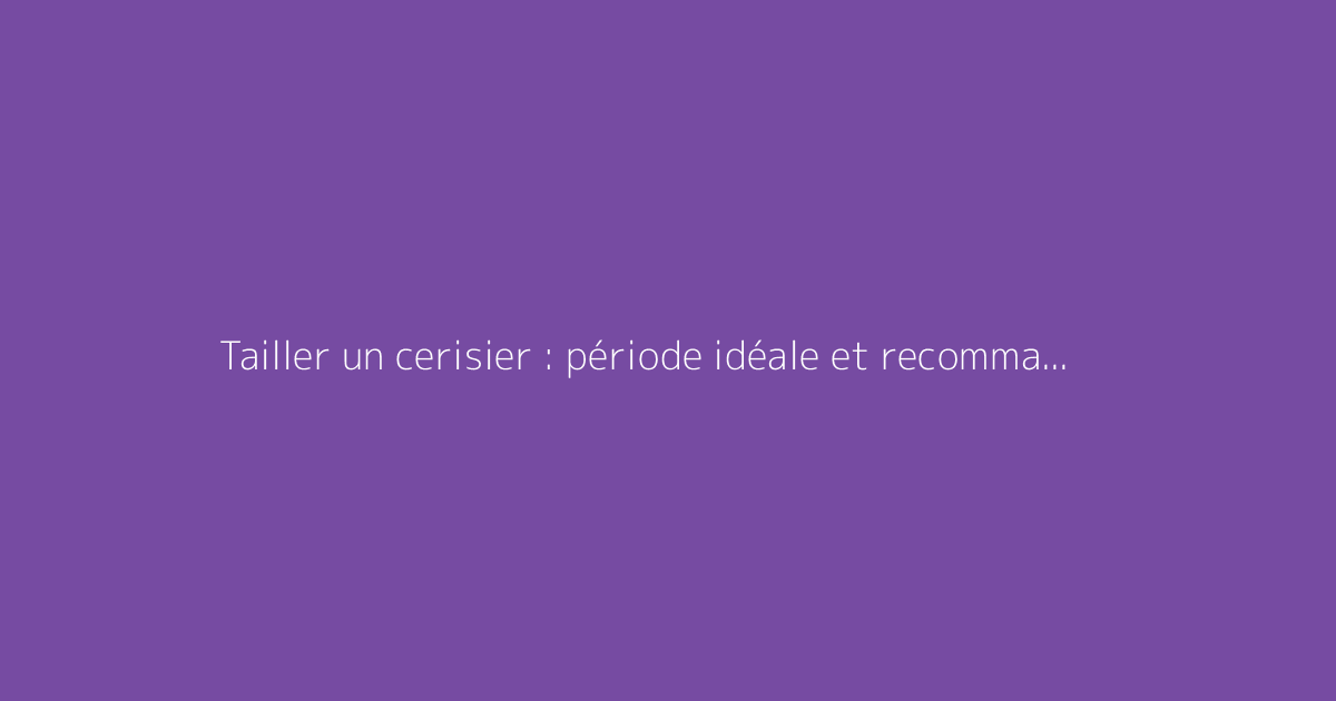 Tailler un cerisier : période idéale et recommandations pratiques